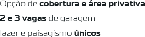Opção de cobertura e área privativa · 2 e 3 vagas de garagem · lazer e paisagismo únicos